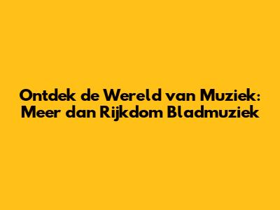 Ontdek de Wereld van Muziek: Meer dan Rijkdom Bladmuziek