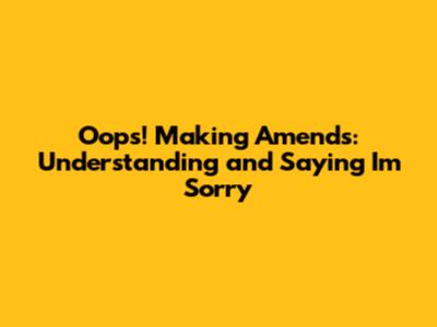 Oops! Making Amends: Understanding and Saying 'I'm Sorry'