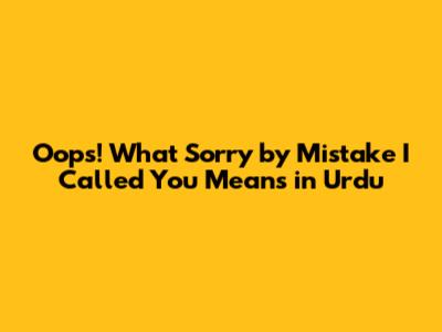 Oops! What 'Sorry by Mistake I Called You' Means in Urdu