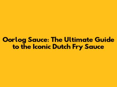 Oorlog Sauce: The Ultimate Guide to the Iconic Dutch Fry Sauce
