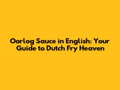Oorlog Sauce in English: Your Guide to Dutch Fry Heaven