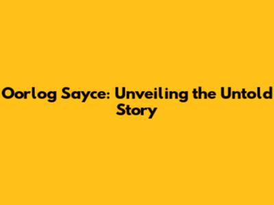 Oorlog Sayce: Unveiling the Untold Story