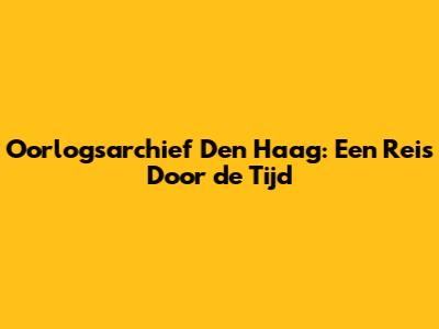 Oorlogsarchief Den Haag: Een Reis Door de Tijd