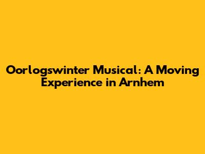 Oorlogswinter Musical: A Moving Experience in Arnhem