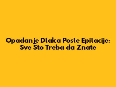 Opadanje Dlaka Posle Epilacije: Sve Što Treba da Znate