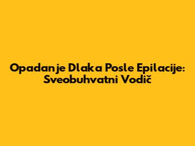 Opadanje Dlaka Posle Epilacije: Sveobuhvatni Vodič