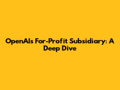 OpenAI's For-Profit Subsidiary: A Deep Dive