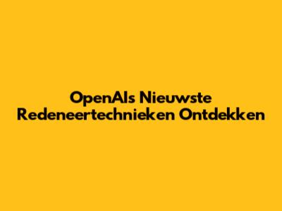 OpenAI's Nieuwste Redeneertechnieken Ontdekken
