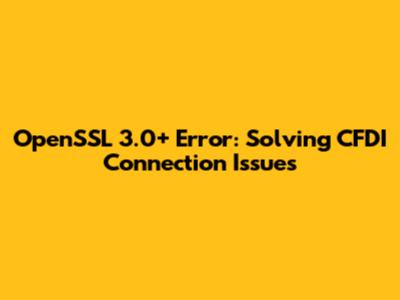 OpenSSL 3.0+ Error: Solving CFDI Connection Issues