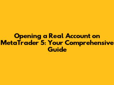 Opening a Real Account on MetaTrader 5: Your Comprehensive Guide