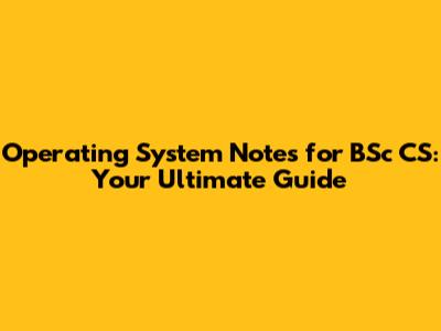 Operating System Notes for BSc CS: Your Ultimate Guide