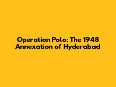 Operation Polo: The 1948 Annexation of Hyderabad