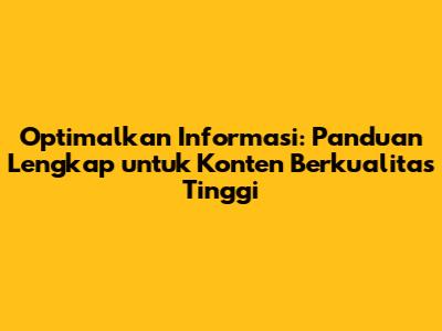 Optimalkan Informasi: Panduan Lengkap untuk Konten Berkualitas Tinggi