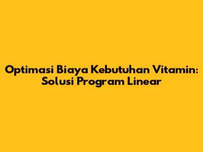 Optimasi Biaya Kebutuhan Vitamin: Solusi Program Linear