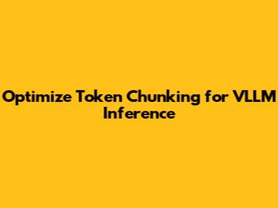 Optimize Token Chunking for VLLM Inference