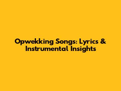 Opwekking Songs: Lyrics & Instrumental Insights