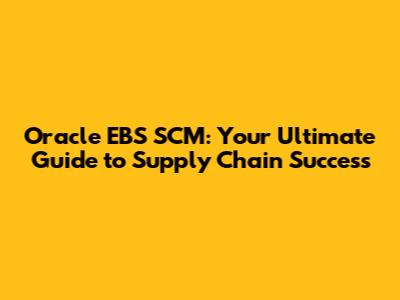 Oracle EBS SCM: Your Ultimate Guide to Supply Chain Success