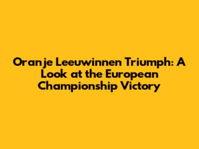 Oranje Leeuwinnen Triumph: A Look at the European Championship Victory