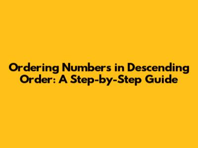 Ordering Numbers in Descending Order: A Step-by-Step Guide