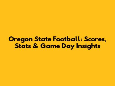 Oregon State Football: Scores, Stats & Game Day Insights