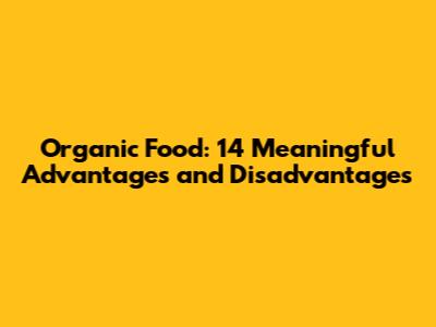 Organic Food: 14 Meaningful Advantages and Disadvantages