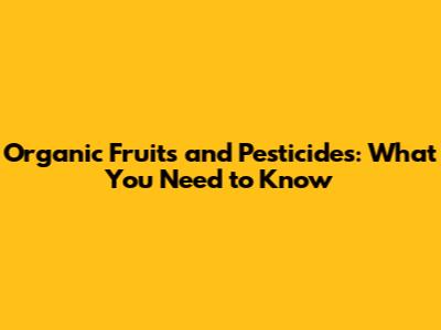 Organic Fruits and Pesticides: What You Need to Know