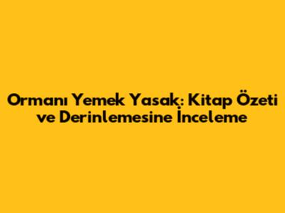 Ormanı Yemek Yasak: Kitap Özeti ve Derinlemesine İnceleme