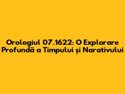 Orologiul 07.1622: O Explorare Profundă a Timpului și Narativului