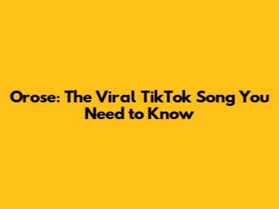 Orose: The Viral TikTok Song You Need to Know