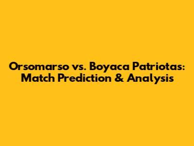 Orsomarso vs. Boyaca Patriotas: Match Prediction & Analysis