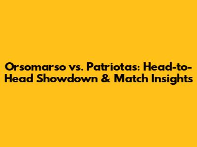Orsomarso vs. Patriotas: Head-to-Head Showdown & Match Insights