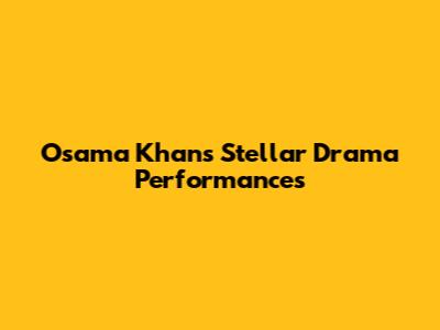 Osama Khan's Stellar Drama Performances