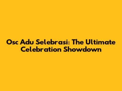 Osc Adu Selebrasi: The Ultimate Celebration Showdown