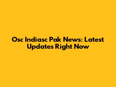 Osc Indiasc Pak News: Latest Updates Right Now