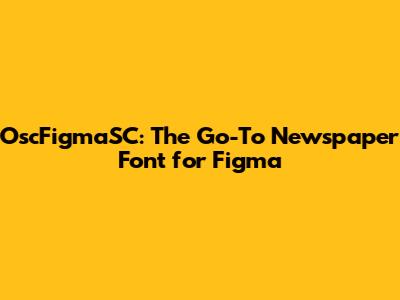 OscFigmaSC: The Go-To Newspaper Font for Figma