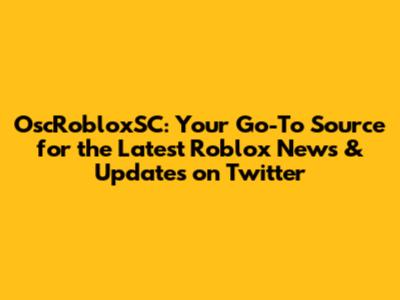 OscRobloxSC: Your Go-To Source for the Latest Roblox News & Updates on Twitter