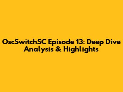 OscSwitchSC Episode 13: Deep Dive Analysis & Highlights