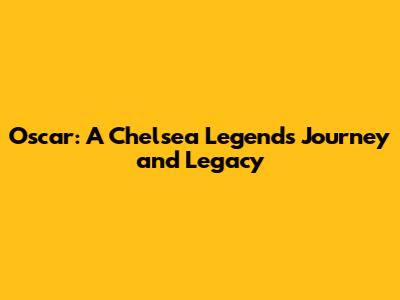 Oscar: A Chelsea Legend's Journey and Legacy