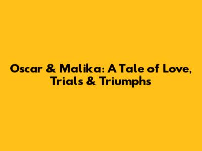 Oscar & Malika: A Tale of Love, Trials & Triumphs