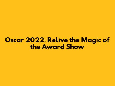 Oscar 2022: Relive the Magic of the Award Show
