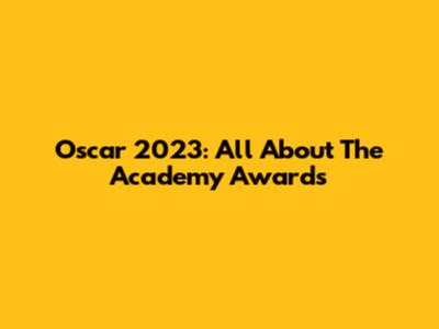 Oscar 2023: All About The Academy Awards