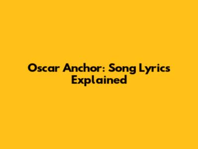 Oscar Anchor: Song Lyrics Explained
