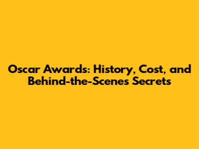 Oscar Awards: History, Cost, and Behind-the-Scenes Secrets