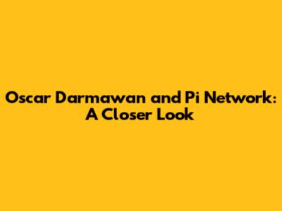Oscar Darmawan and Pi Network: A Closer Look