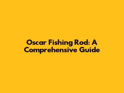 Oscar Fishing Rod: A Comprehensive Guide
