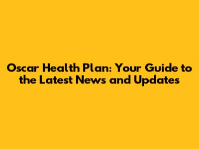 Oscar Health Plan: Your Guide to the Latest News and Updates