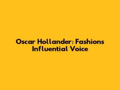 Oscar Hollander: Fashion's Influential Voice