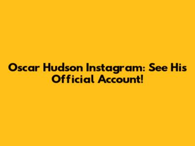 Oscar Hudson Instagram: See His Official Account!