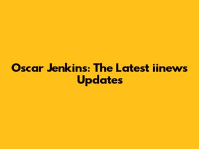 Oscar Jenkins: The Latest iinews Updates