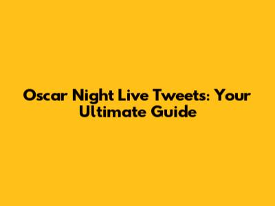 Oscar Night Live Tweets: Your Ultimate Guide